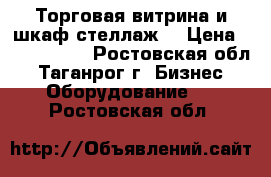 Торговая витрина и шкаф-стеллаж. › Цена ­ 2000-3000 - Ростовская обл., Таганрог г. Бизнес » Оборудование   . Ростовская обл.